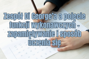 Dziecięce dłonie piszą cyfry na kartce z równaniami matematycznymi. Niebieski napis: Zespół Di George’a a pojęcie funkcji wykonawczych – zapamiętywanie i sposób uczenia się